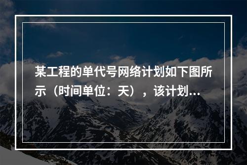 某工程的单代号网络计划如下图所示（时间单位：天），该计划的计