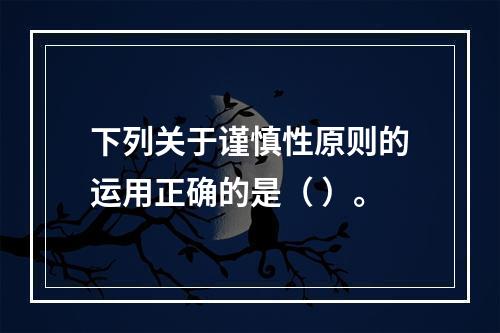 下列关于谨慎性原则的运用正确的是（ ）。