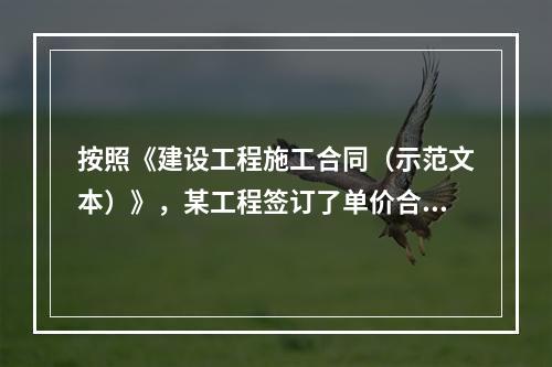 按照《建设工程施工合同（示范文本）》，某工程签订了单价合同，