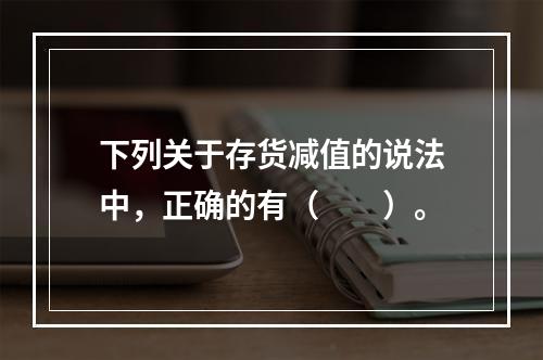 下列关于存货减值的说法中，正确的有（　　）。