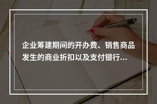 企业筹建期间的开办费、销售商品发生的商业折扣以及支付银行承兑