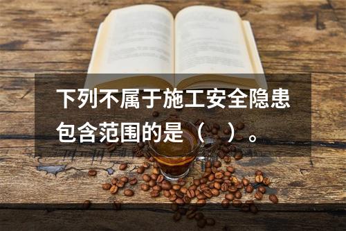 下列不属于施工安全隐患包含范围的是（　）。