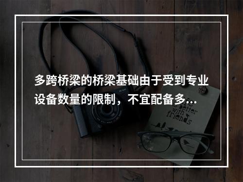 多跨桥梁的桥梁基础由于受到专业设备数量的限制，不宜配备多台，