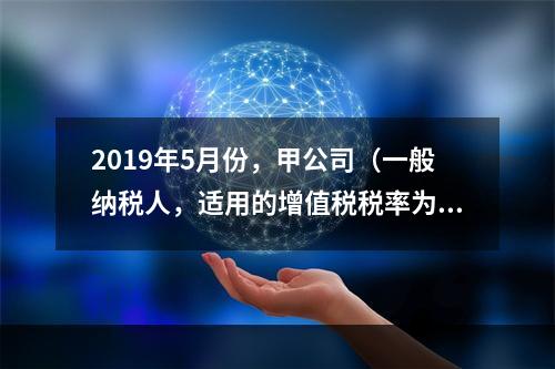 2019年5月份，甲公司（一般纳税人，适用的增值税税率为13