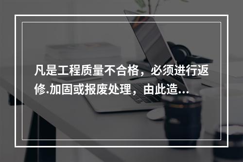 凡是工程质量不合格，必须进行返修.加固或报废处理，由此造成直