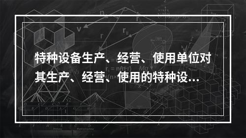 特种设备生产、经营、使用单位对其生产、经营、使用的特种设备应