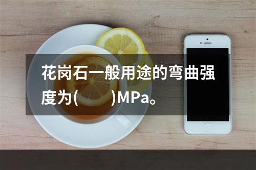 花岗石一般用途的弯曲强度为(　　)MPa。