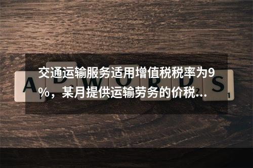 交通运输服务适用增值税税率为9%，某月提供运输劳务的价税款合