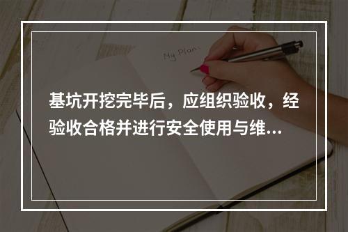 基坑开挖完毕后，应组织验收，经验收合格并进行安全使用与维护技