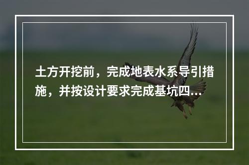 土方开挖前，完成地表水系导引措施，并按设计要求完成基坑四周坡