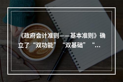 《政府会计准则——基本准则》确立了“双功能”“双基础”“双报