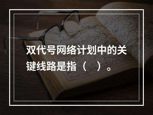 双代号网络计划中的关键线路是指（　）。