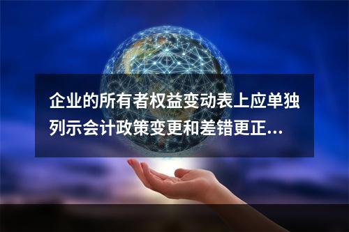 企业的所有者权益变动表上应单独列示会计政策变更和差错更正的累