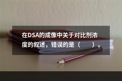 在DSA的成像中关于对比剂浓度的叙述，错误的是（　　）。