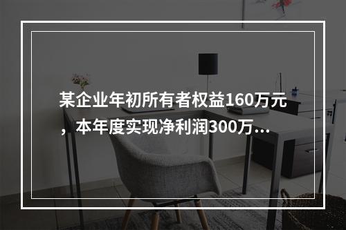 某企业年初所有者权益160万元，本年度实现净利润300万元，