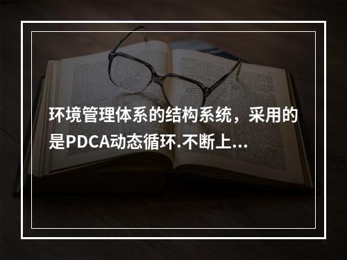 环境管理体系的结构系统，采用的是PDCA动态循环.不断上升的