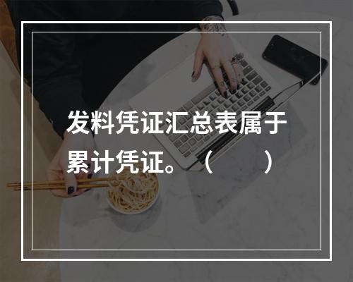 发料凭证汇总表属于累计凭证。（　　）