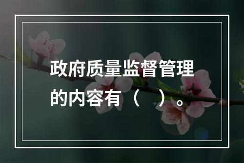 政府质量监督管理的内容有（　）。