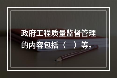 政府工程质量监督管理的内容包括（　）等。