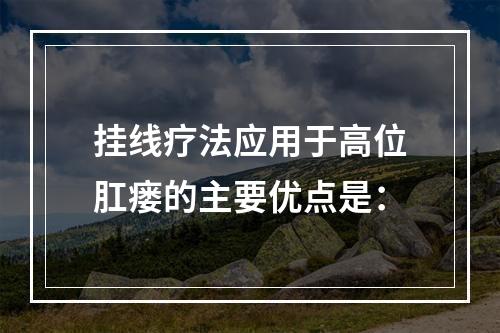 挂线疗法应用于高位肛瘘的主要优点是：