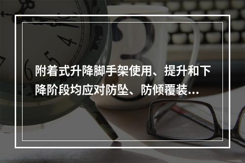 附着式升降脚手架使用、提升和下降阶段均应对防坠、防倾覆装置进