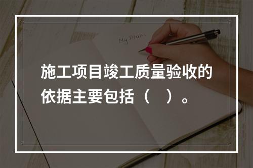 施工项目竣工质量验收的依据主要包括（　）。