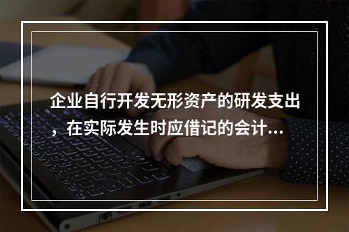 企业自行开发无形资产的研发支出，在实际发生时应借记的会计科目