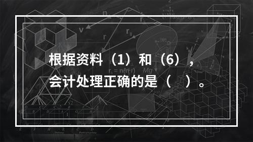 根据资料（1）和（6），会计处理正确的是（　）。