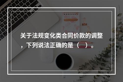 关于法规变化类合同价款的调整，下列说法正确的是（　）。