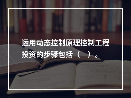 运用动态控制原理控制工程投资的步骤包括（　）。