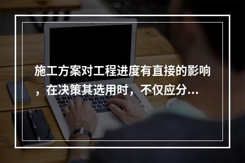 施工方案对工程进度有直接的影响，在决策其选用时，不仅应分析技