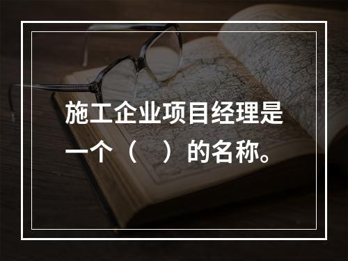 施工企业项目经理是一个（　）的名称。