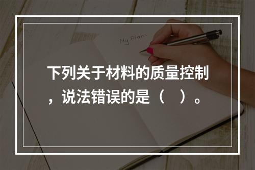 下列关于材料的质量控制，说法错误的是（　）。