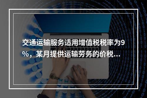 交通运输服务适用增值税税率为9%，某月提供运输劳务的价税款合