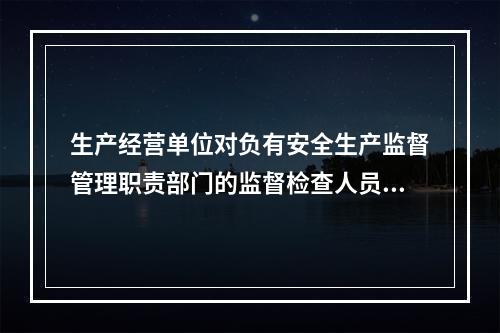 生产经营单位对负有安全生产监督管理职责部门的监督检查人员依法