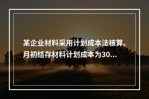 某企业材料采用计划成本法核算。月初结存材料计划成本为30万元