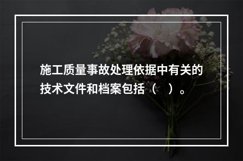 施工质量事故处理依据中有关的技术文件和档案包括（　）。