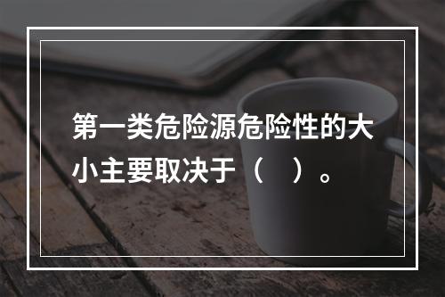 第一类危险源危险性的大小主要取决于（　）。