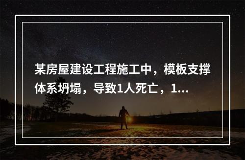 某房屋建设工程施工中，模板支撑体系坍塌，导致1人死亡，11人