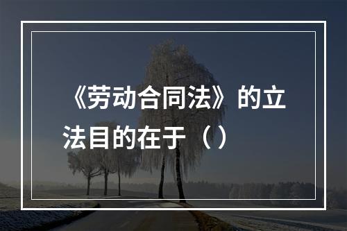 《劳动合同法》的立法目的在于（ ）