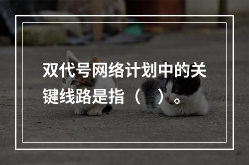 双代号网络计划中的关键线路是指（　）。