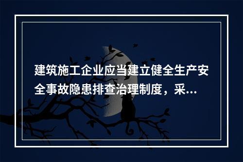 建筑施工企业应当建立健全生产安全事故隐患排查治理制度，采取技