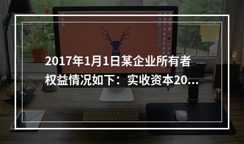 2017年1月1日某企业所有者权益情况如下：实收资本200万