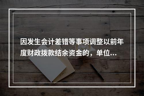 因发生会计差错等事项调整以前年度财政拨款结余资金的，单位按照