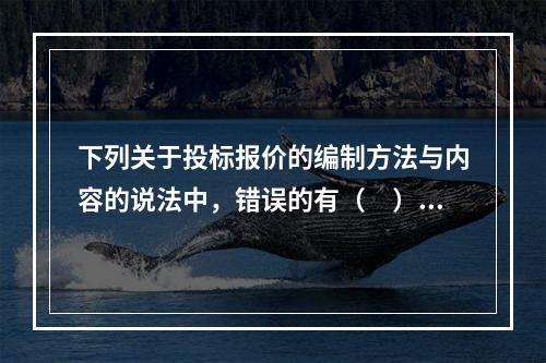 下列关于投标报价的编制方法与内容的说法中，错误的有（　）。