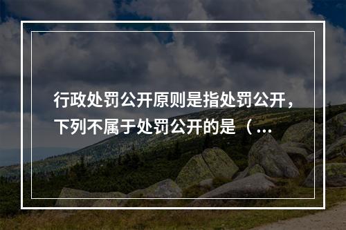 行政处罚公开原则是指处罚公开，下列不属于处罚公开的是（ ）。