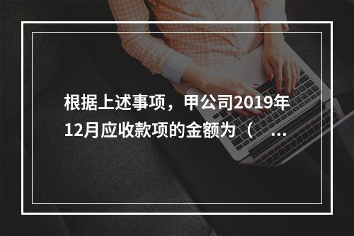 根据上述事项，甲公司2019年12月应收款项的金额为（　　）