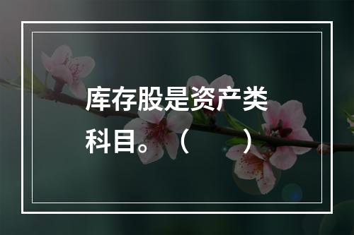 库存股是资产类科目。（　　）