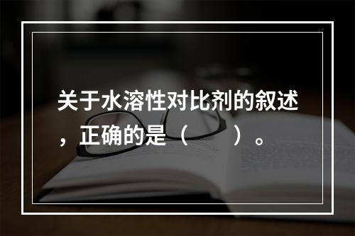 关于水溶性对比剂的叙述，正确的是（　　）。