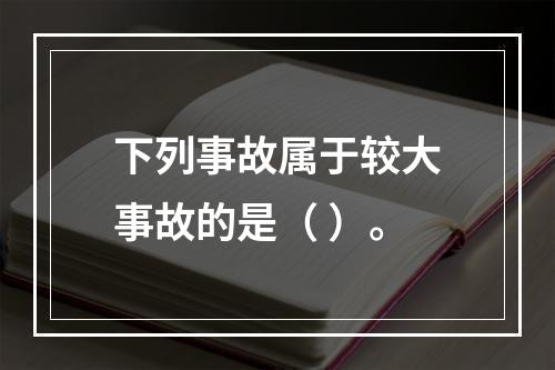 下列事故属于较大事故的是（ ）。